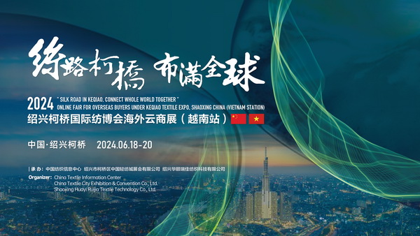 中越紡織攜手，再啟&ldquo;絲路柯橋&rdquo;新篇！2024紹興柯橋國(guó)際紡博會(huì)海外云商展首站即將啟程